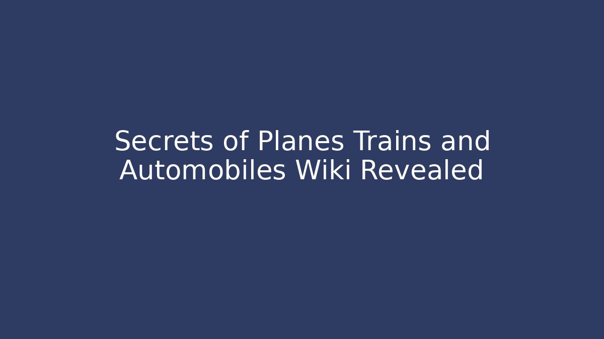 Secrets of Planes Trains and Automobiles Wiki Revealed