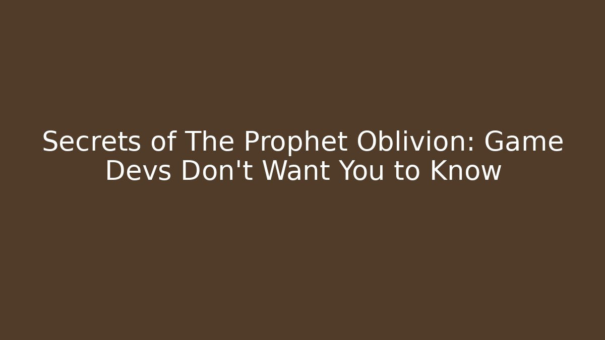 Secrets of The Prophet Oblivion: Game Devs Don't Want You to Know