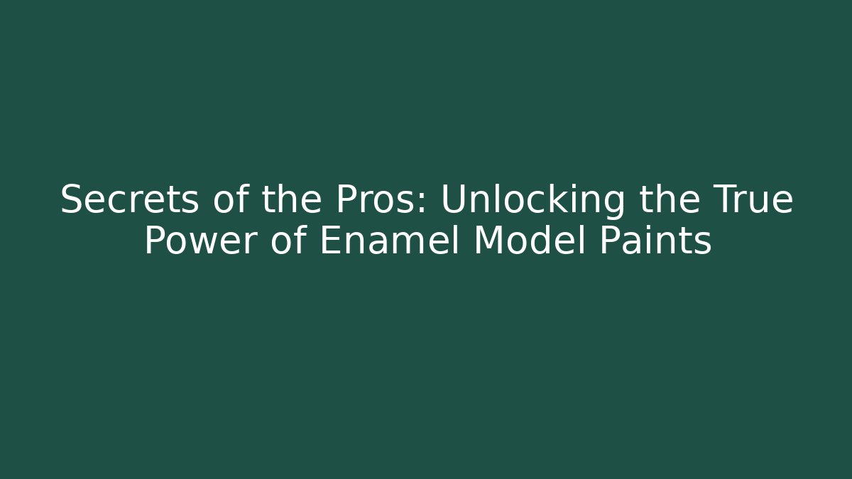 Secrets of the Pros: Unlocking the True Power of Enamel Model Paints