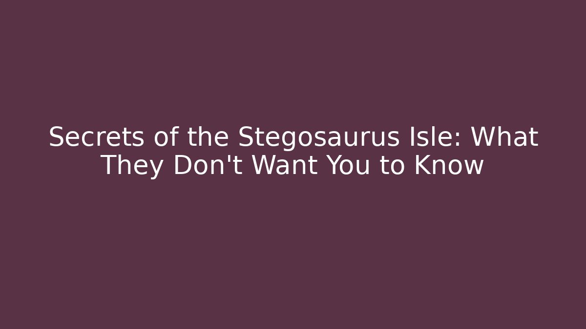 Secrets of the Stegosaurus Isle: What They Don’t Want You to Know