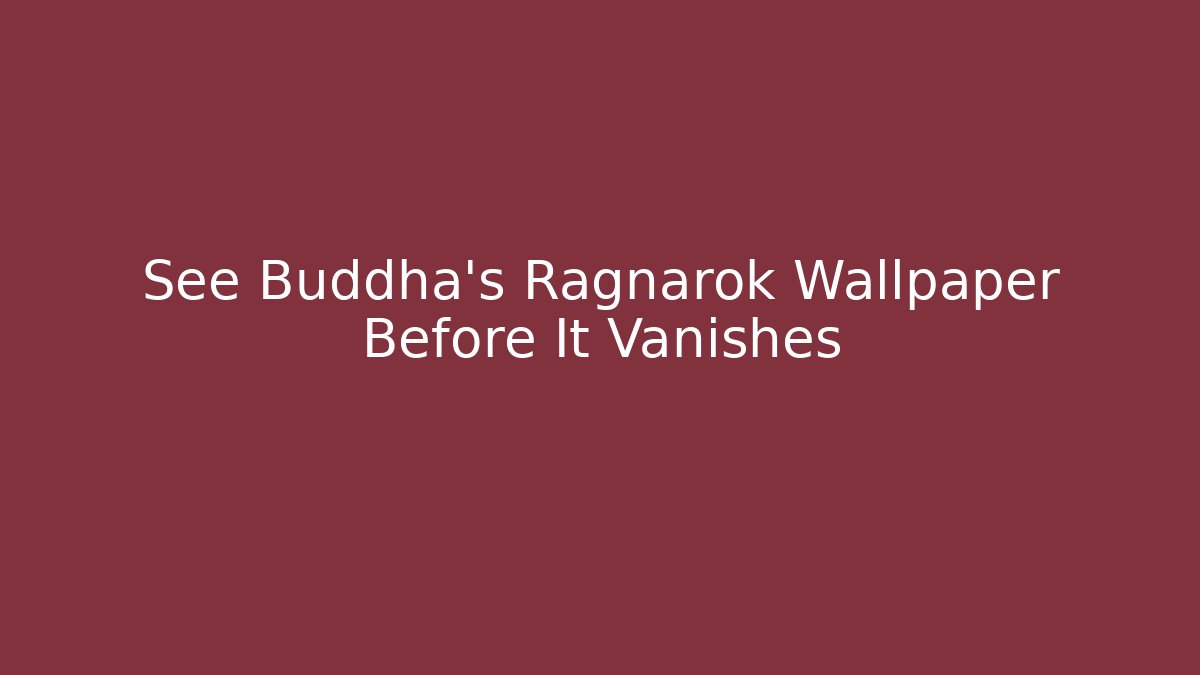 See Buddha's Ragnarok Wallpaper Before It Vanishes