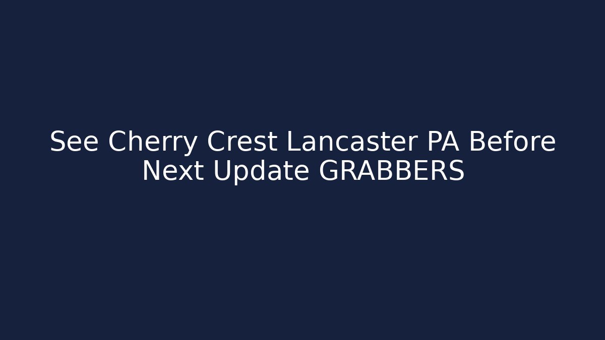 See Cherry Crest Lancaster PA Before Next Update GRABBERS