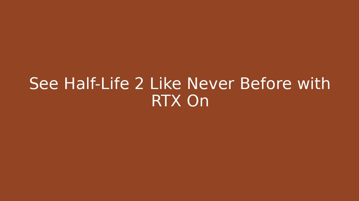 See Half-Life 2 Like Never Before with RTX On
