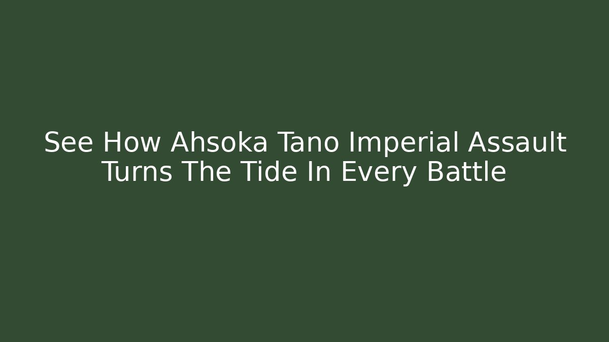 See How Ahsoka Tano Imperial Assault Turns The Tide In Every Battle