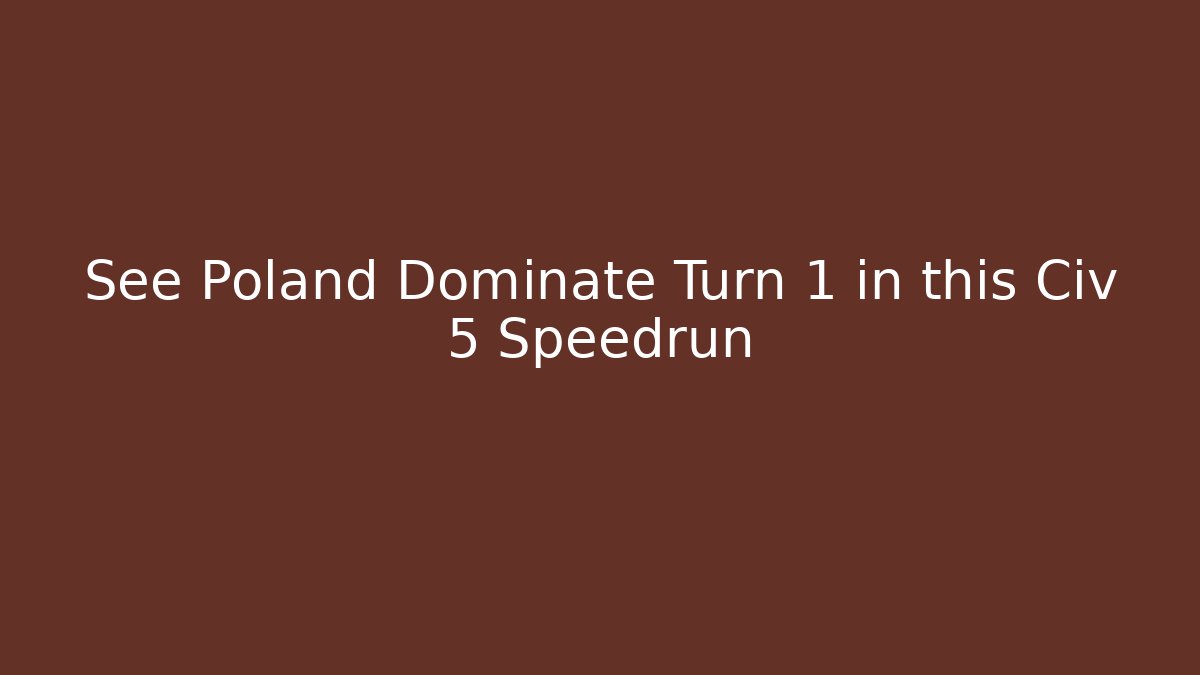 See Poland Dominate Turn 1 in this Civ 5 Speedrun
