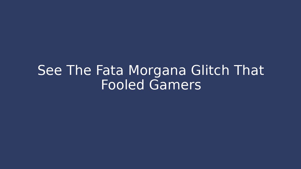 See The Fata Morgana Glitch That Fooled Gamers