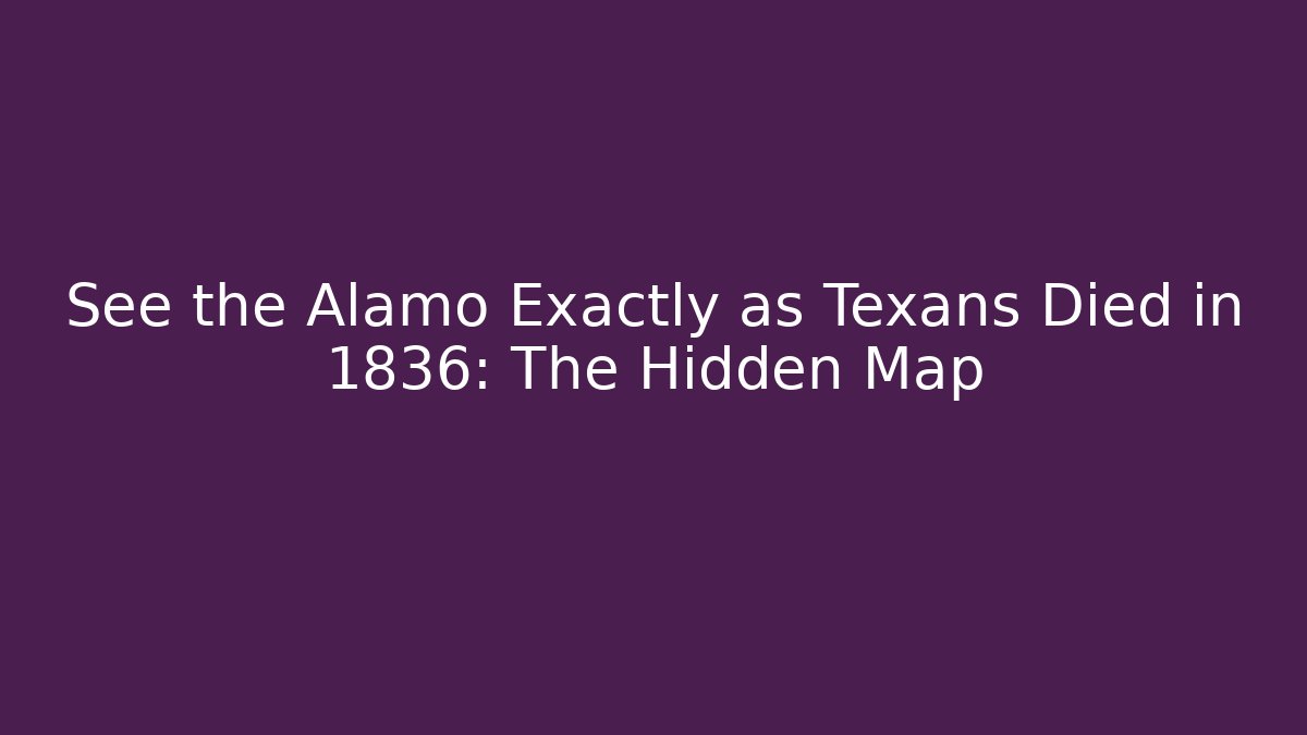 See the Alamo Exactly as Texans Died in 1836: The Hidden Map