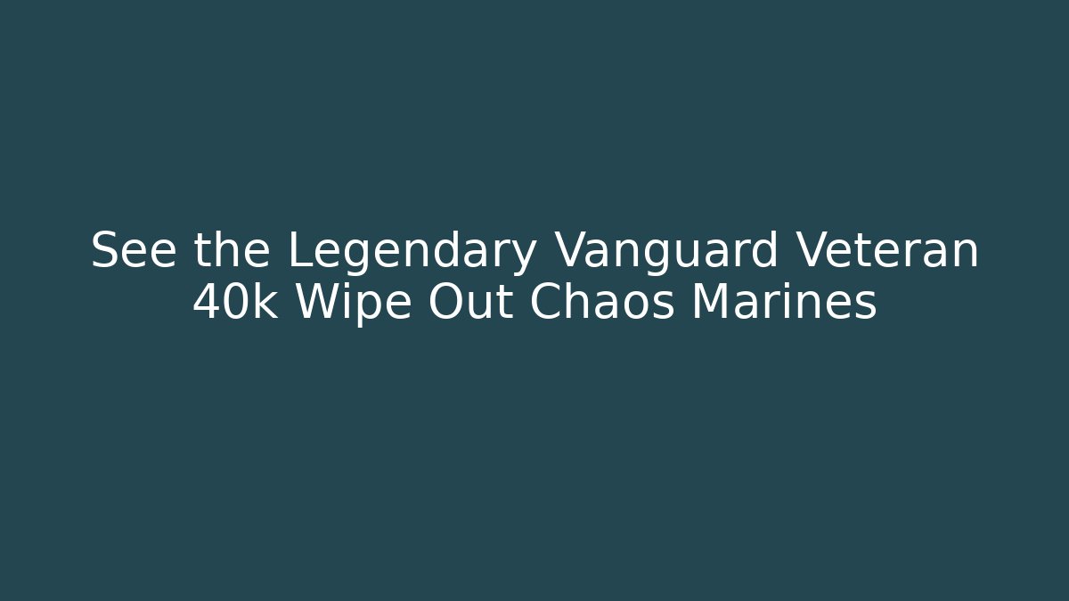 See the Legendary Vanguard Veteran 40k Wipe Out Chaos Marines