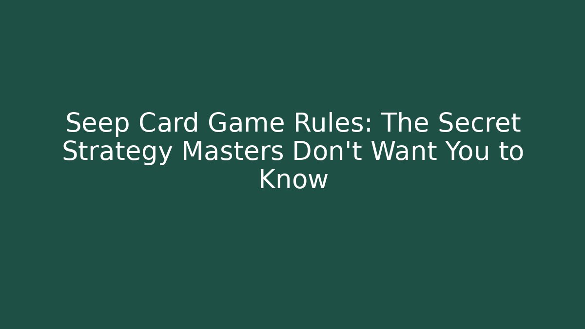 Seep Card Game Rules: The Secret Strategy Masters Don't Want You to Know