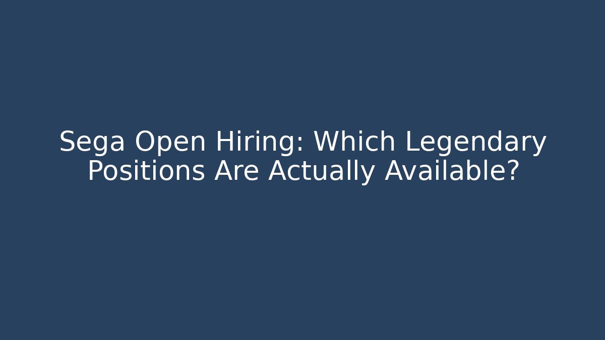 Sega Open Hiring: Which Legendary Positions Are Actually Available?