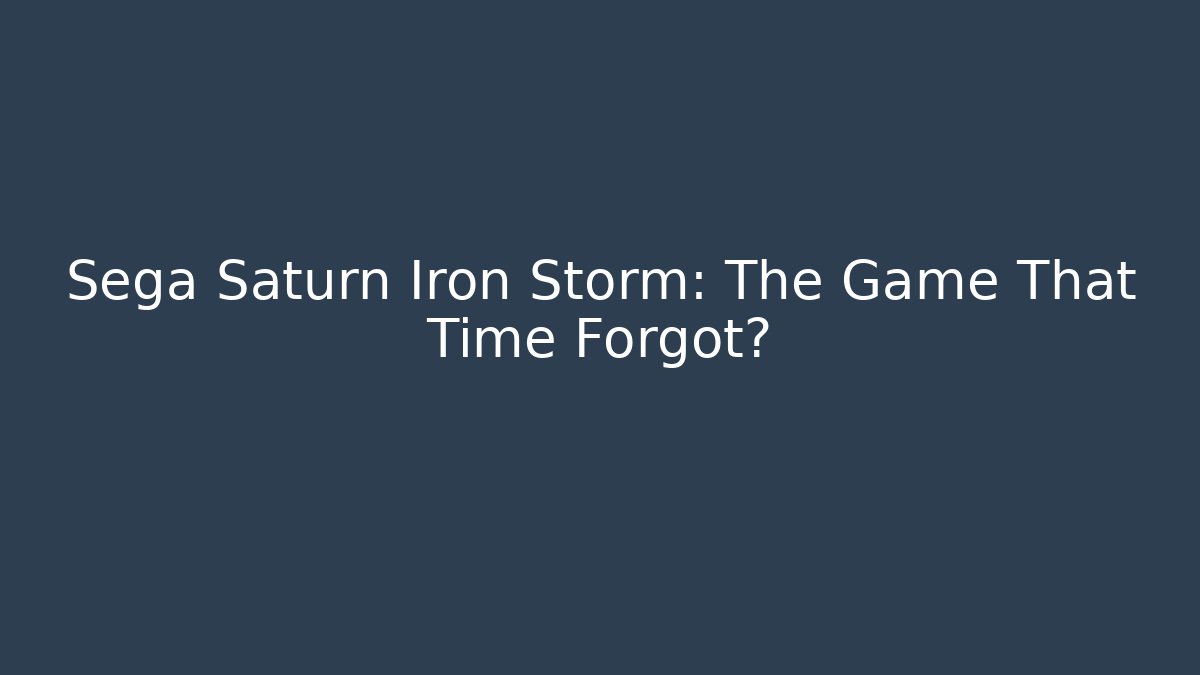Sega Saturn Iron Storm: The Game That Time Forgot?