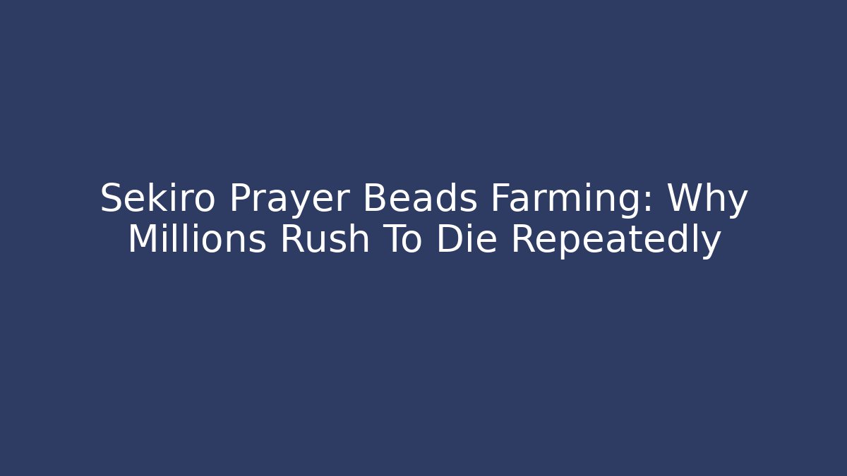 Sekiro Prayer Beads Farming: Why Millions Rush To Die Repeatedly