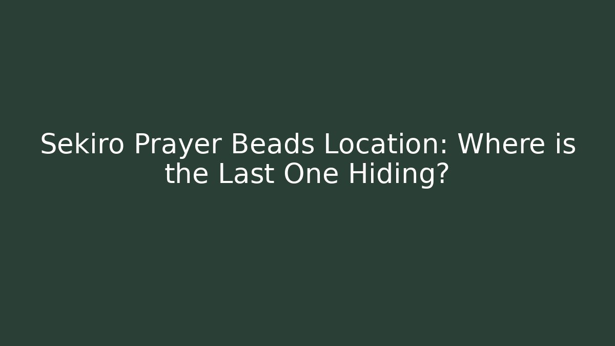 Sekiro Prayer Beads Location: Where is the Last One Hiding?