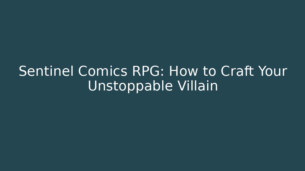 Sentinel Comics RPG: How to Craft Your Unstoppable Villain