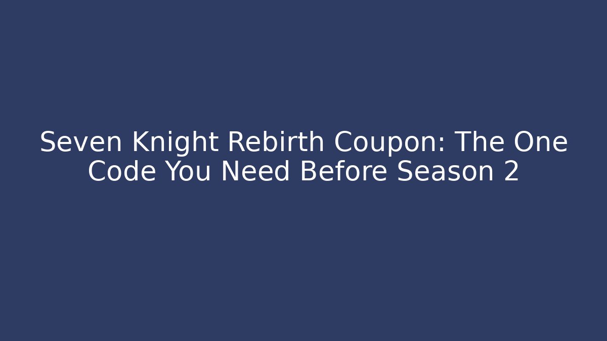 Seven Knight Rebirth Coupon: The One Code You Need Before Season 2