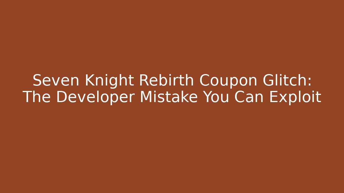 Seven Knight Rebirth Coupon Glitch: The Developer Mistake You Can Exploit