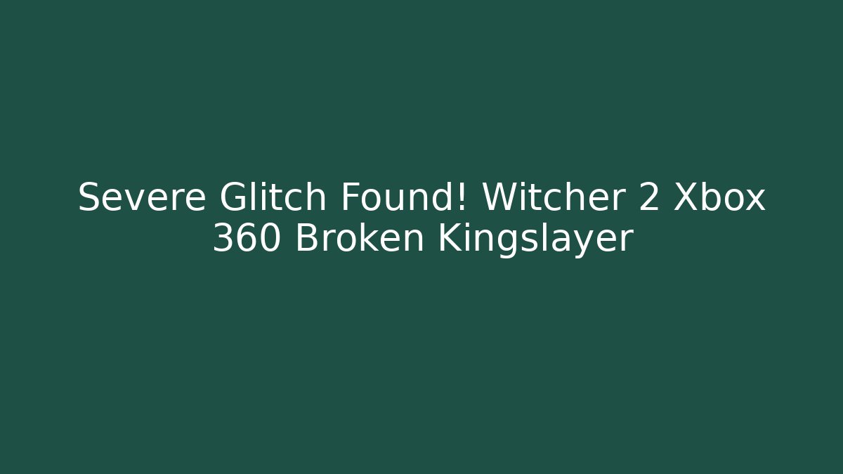 Severe Glitch Found! Witcher 2 Xbox 360 Broken Kingslayer