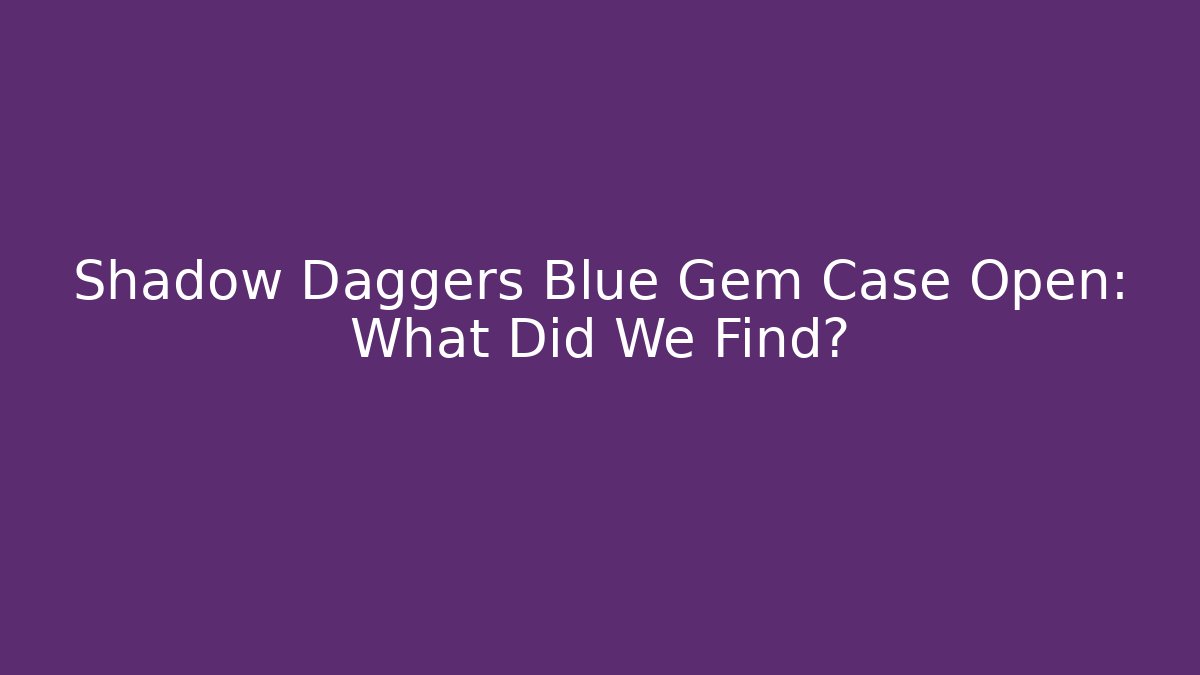 Shadow Daggers Blue Gem Case Open: What Did We Find?