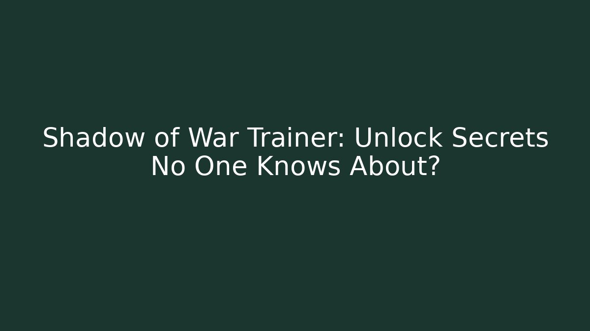 Shadow of War Trainer: Unlock Secrets No One Knows About?