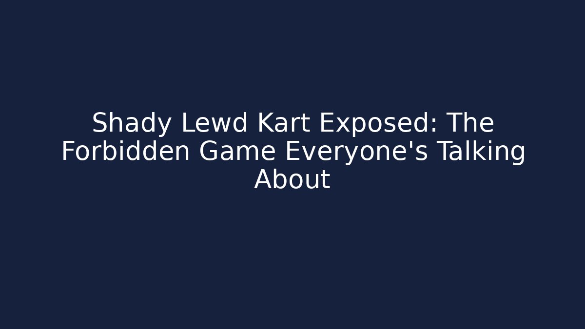 Shady Lewd Kart Exposed: The Forbidden Game Everyone’s Talking About