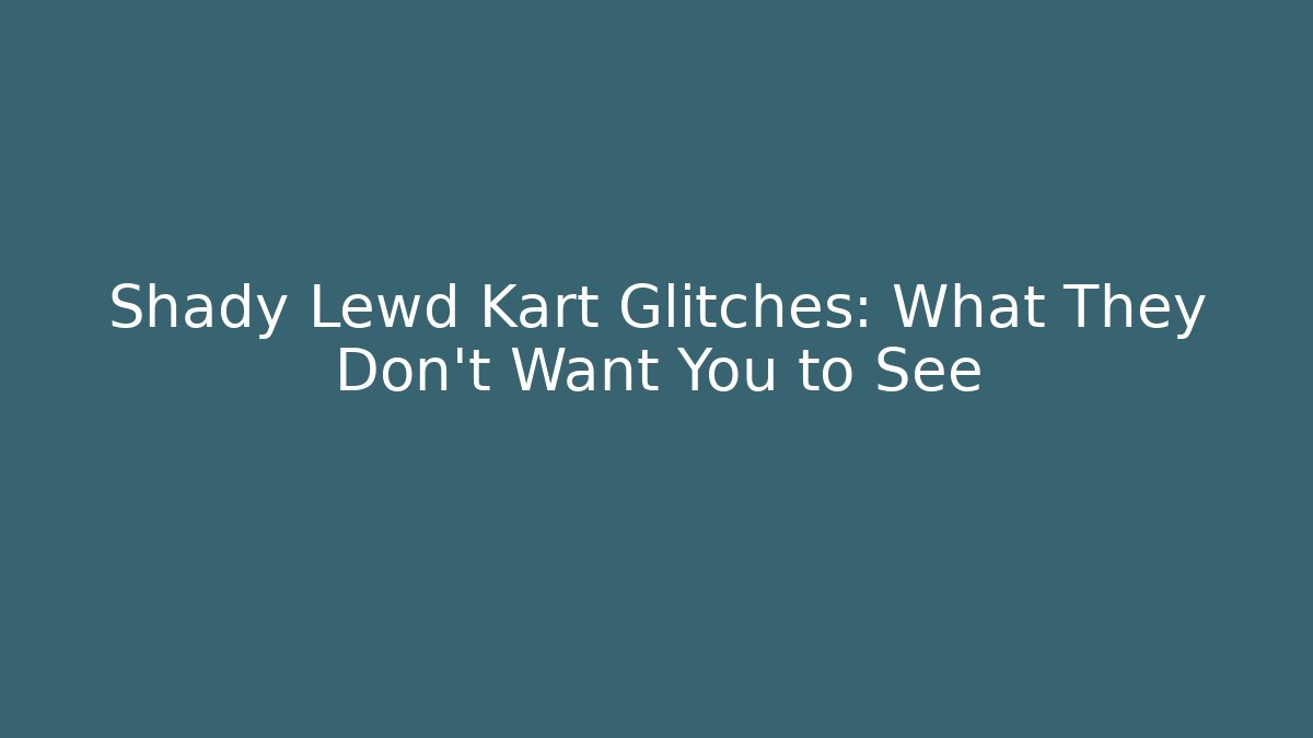 Shady Lewd Kart Glitches: What They Don’t Want You to See