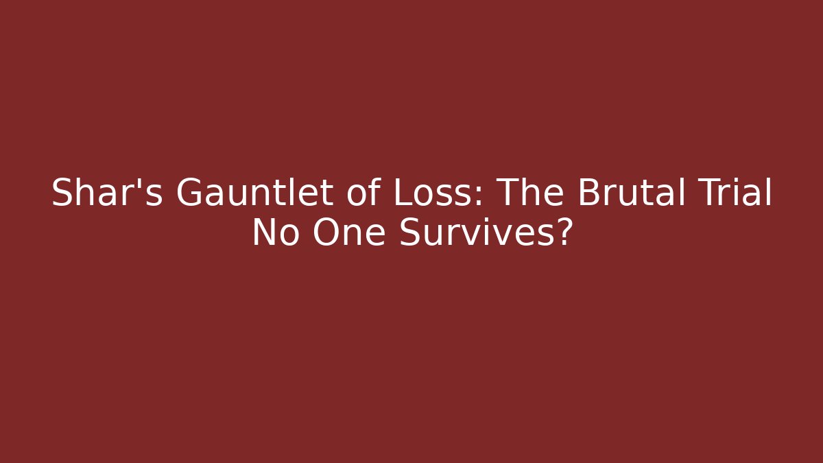 Shar's Gauntlet of Loss: The Brutal Trial No One Survives?