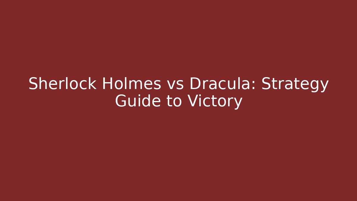 Sherlock Holmes vs Dracula: Strategy Guide to Victory