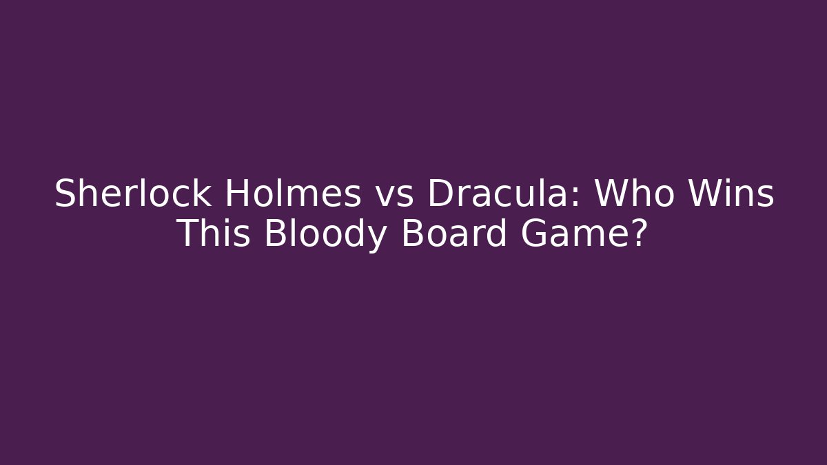 Sherlock Holmes vs Dracula: Who Wins This Bloody Board Game?