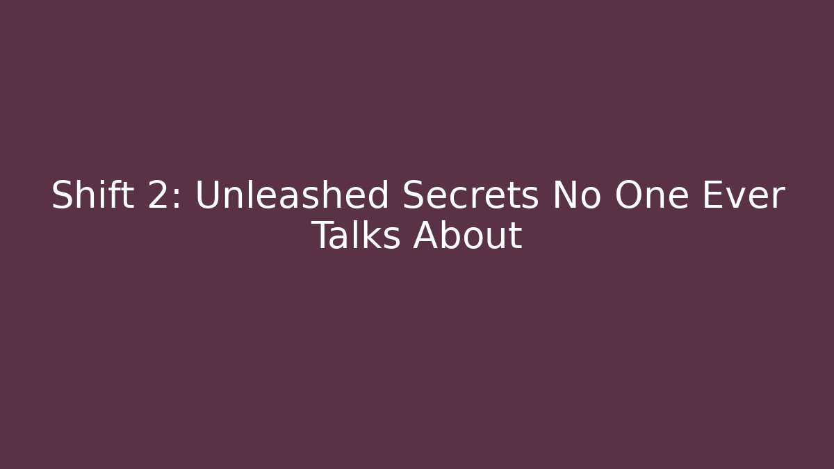 Shift 2: Unleashed Secrets No One Ever Talks About