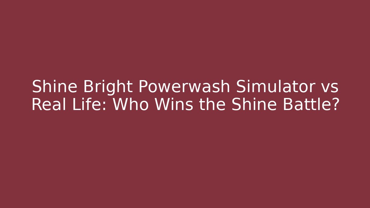 Shine Bright Powerwash Simulator vs Real Life: Who Wins the Shine Battle? - NADclinic