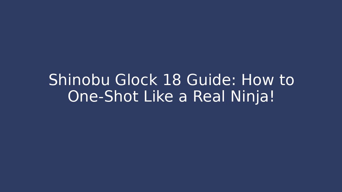 Shinobu Glock 18 Guide: How to One-Shot Like a Real Ninja!
