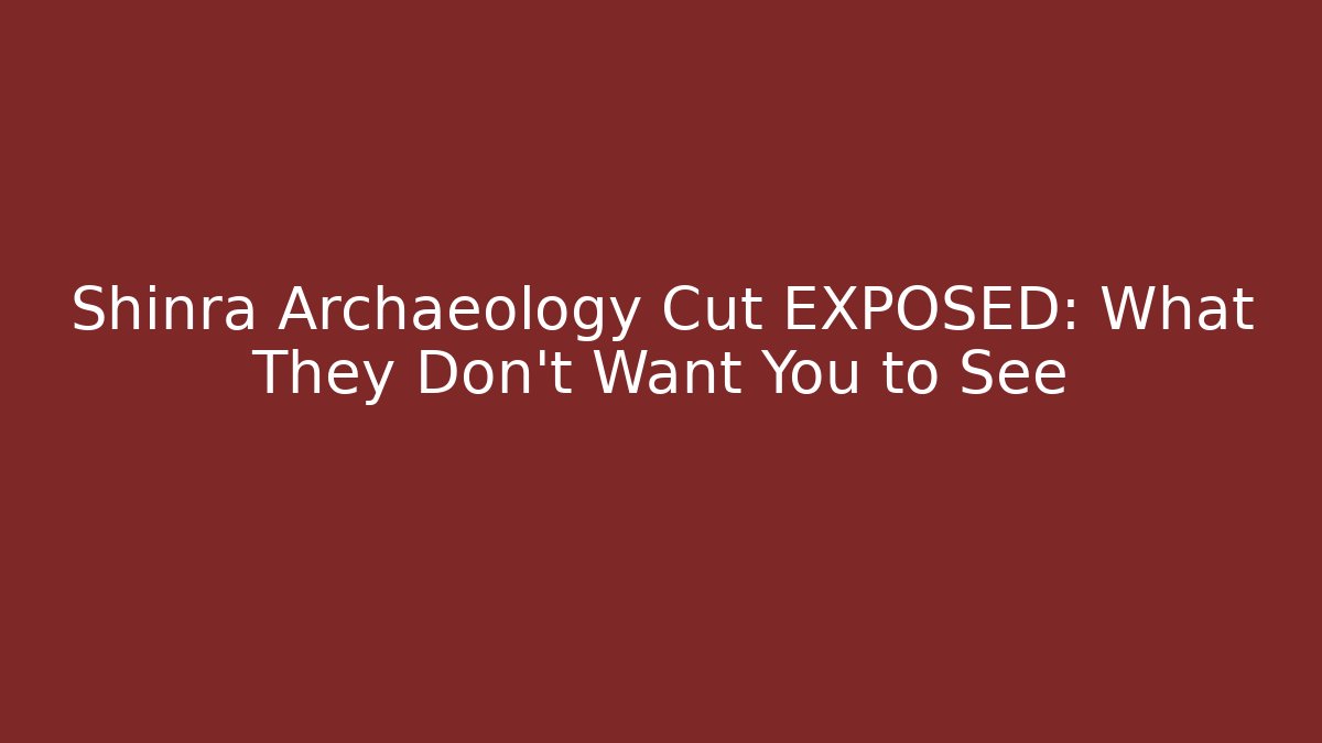 Shinra Archaeology Cut EXPOSED: What They Don't Want You to See