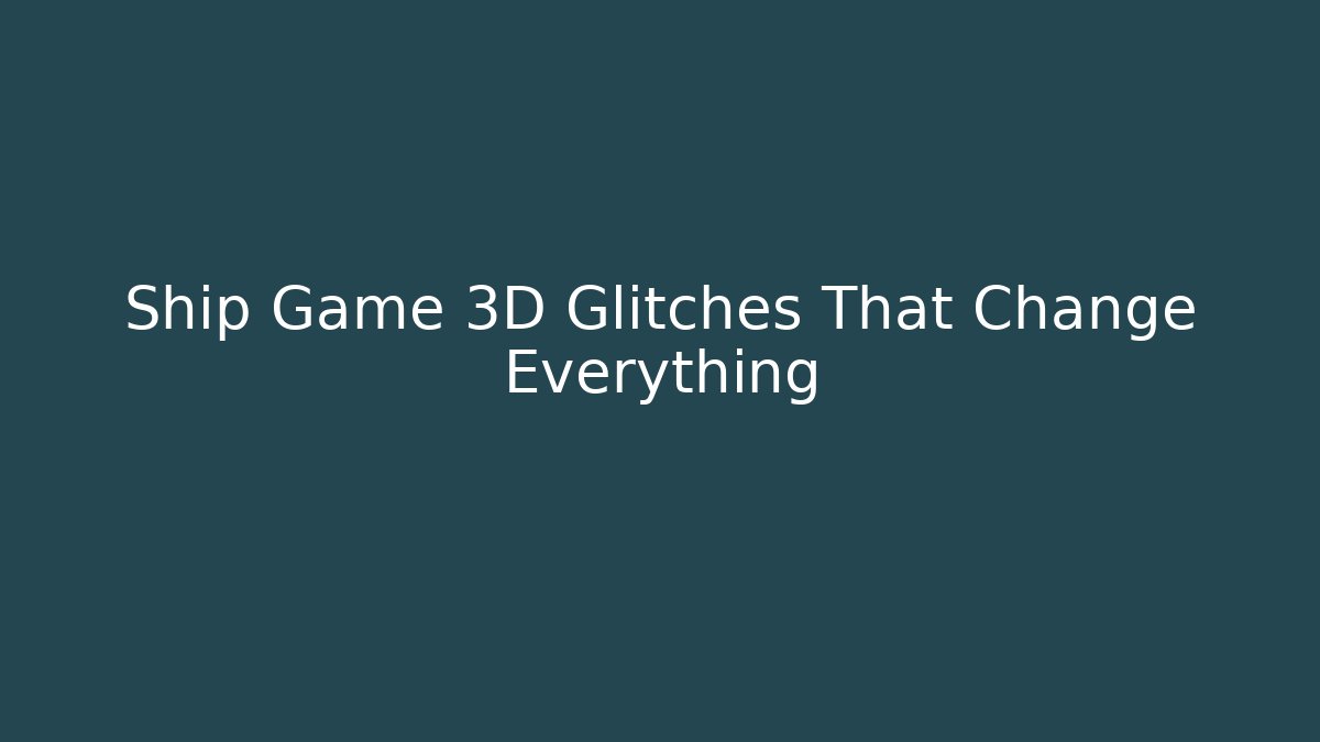 Ship Game 3D Glitches That Change Everything - NADclinic