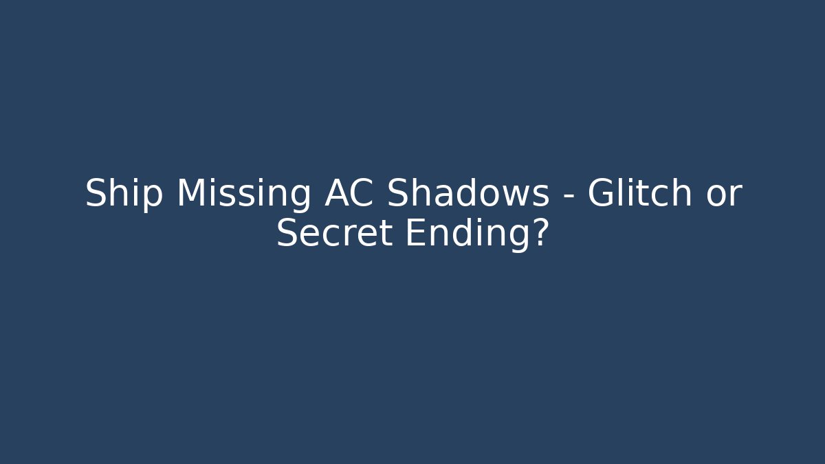 Ship Missing AC Shadows – Glitch or Secret Ending? - NADclinic