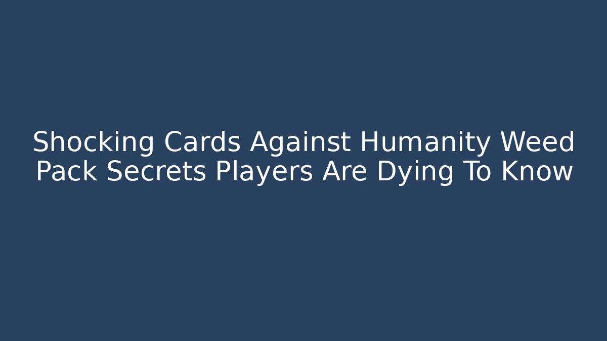 Shocking Cards Against Humanity Weed Pack Secrets Players Are Dying To Know