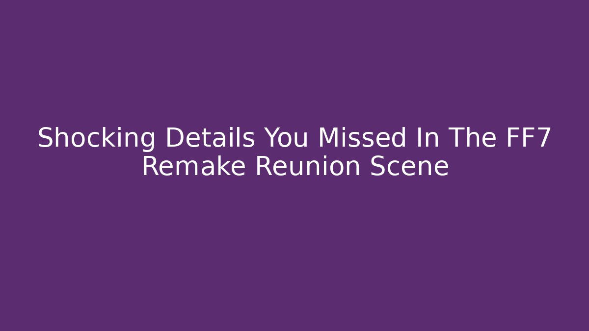 Shocking Details You Missed In The FF7 Remake Reunion Scene