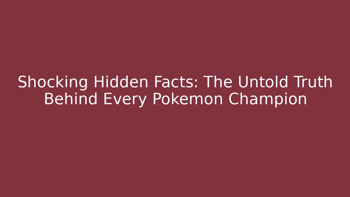 Shocking Hidden Facts: The Untold Truth Behind Every Pokemon Champion