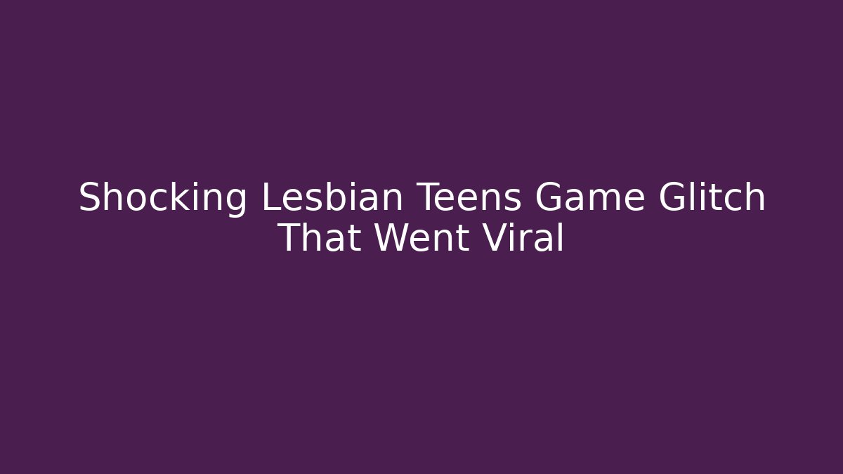 Shocking Lesbian Teens Game Glitch That Went Viral