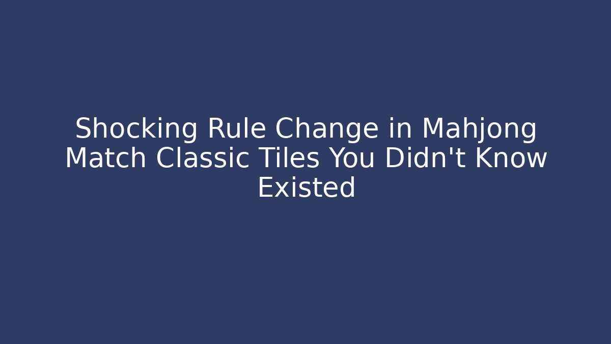 Shocking Rule Change in Mahjong Match Classic Tiles You Didn't Know Existed
