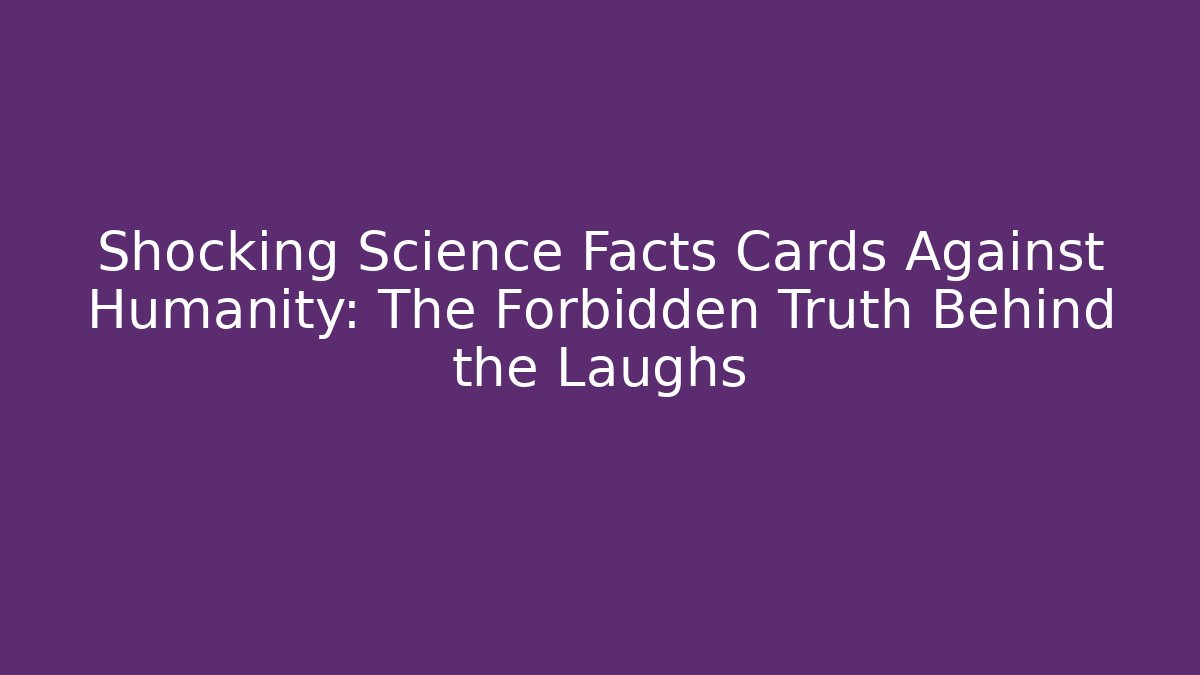 Shocking Science Facts Cards Against Humanity: The Forbidden Truth Behind the Laughs