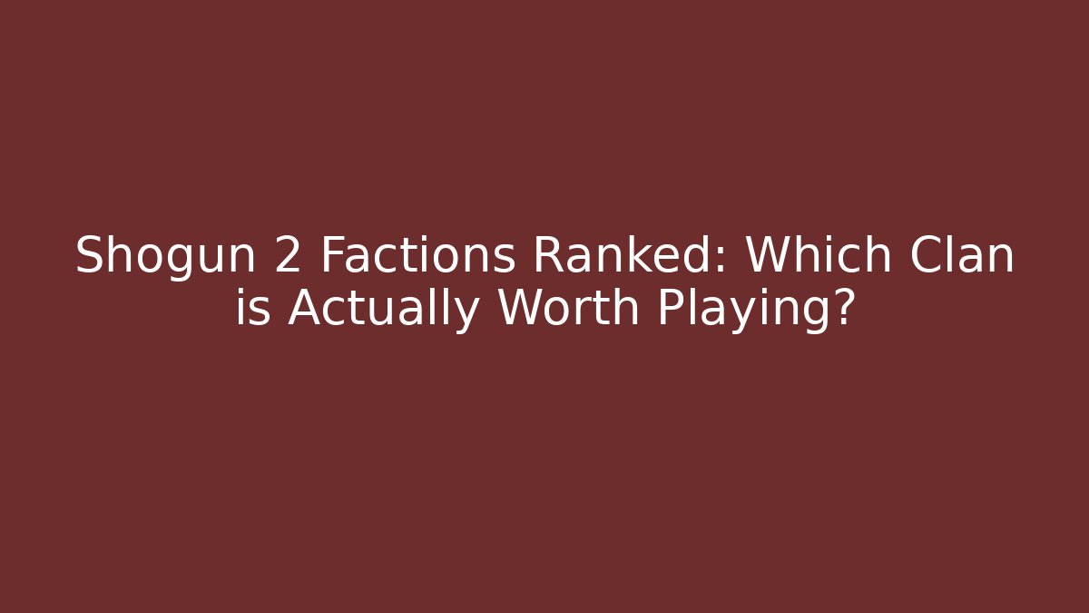 Shogun 2 Factions Ranked: Which Clan is Actually Worth Playing?