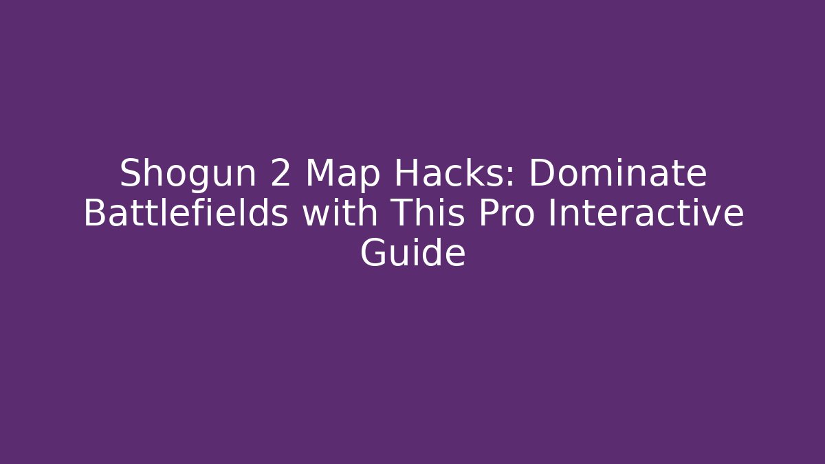 Shogun 2 Map Hacks: Dominate Battlefields with This Pro Interactive Guide - NADclinic