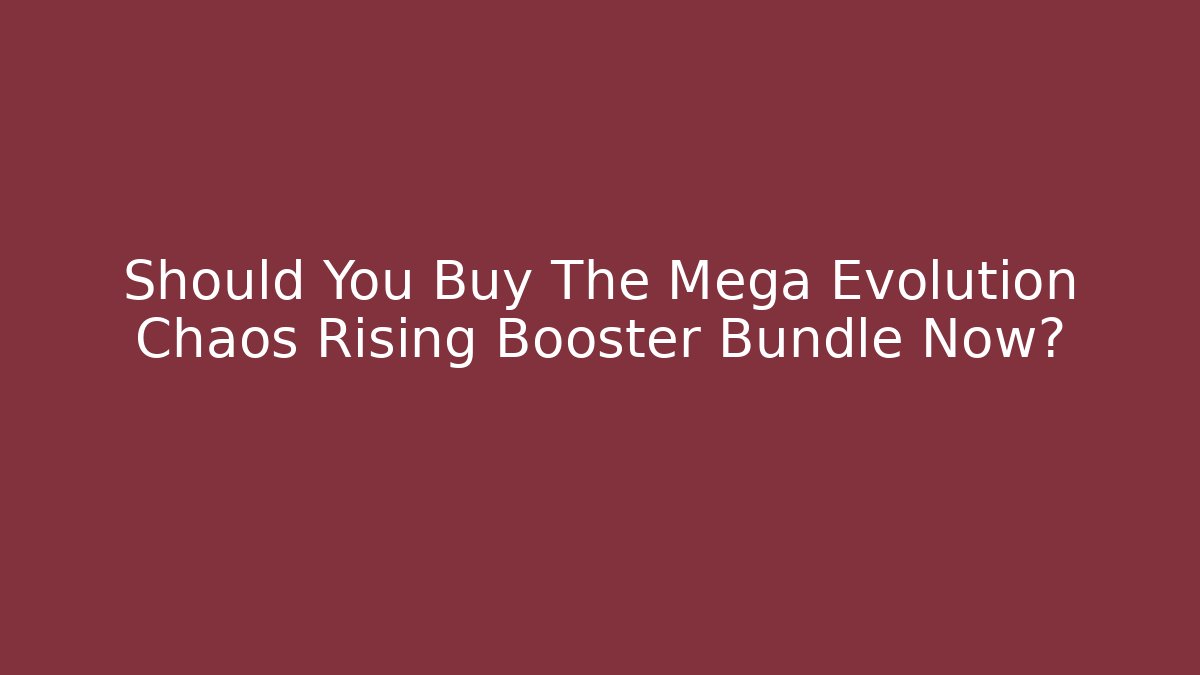 Should You Buy The Mega Evolution Chaos Rising Booster Bundle Now? - NADclinic