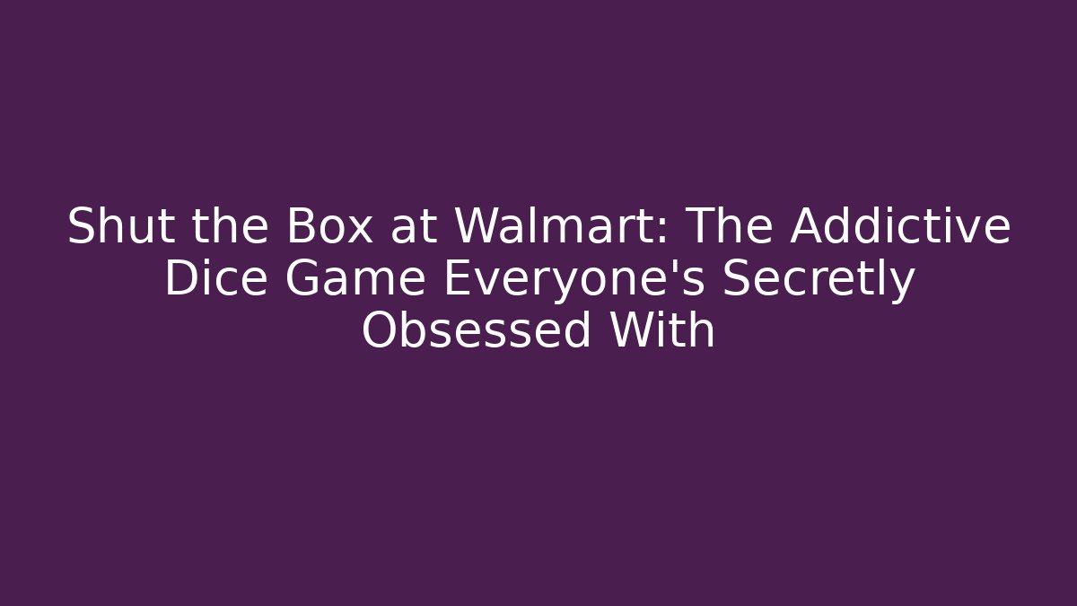 Shut the Box at Walmart: The Addictive Dice Game Everyone’s Secretly Obsessed With
