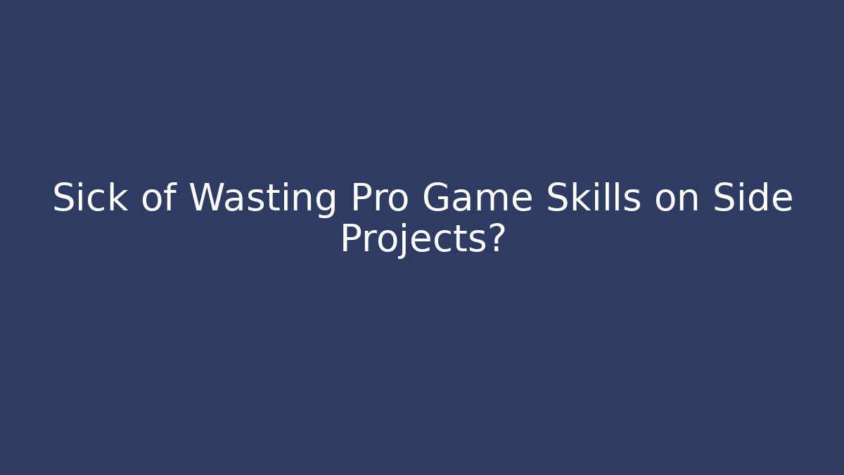 Sick of Wasting Pro Game Skills on Side Projects?