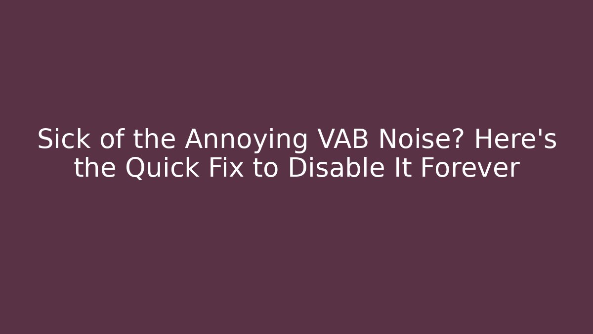 Sick of the Annoying VAB Noise? Here’s the Quick Fix to Disable It Forever - NADclinic
