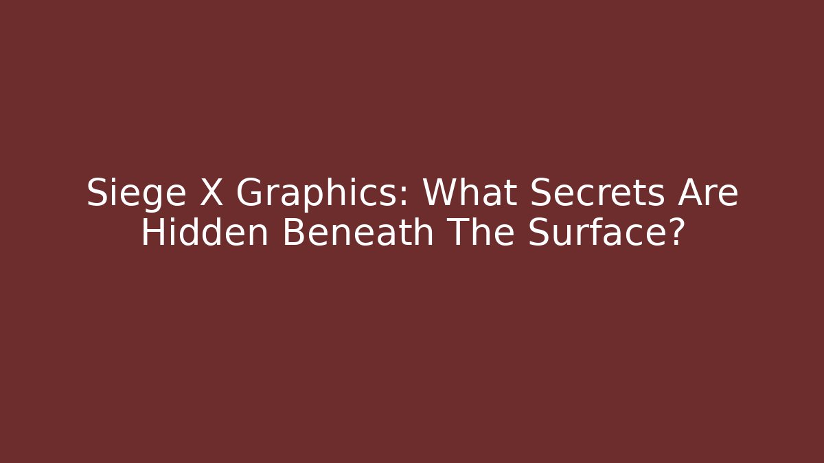 Siege X Graphics: What Secrets Are Hidden Beneath The Surface?