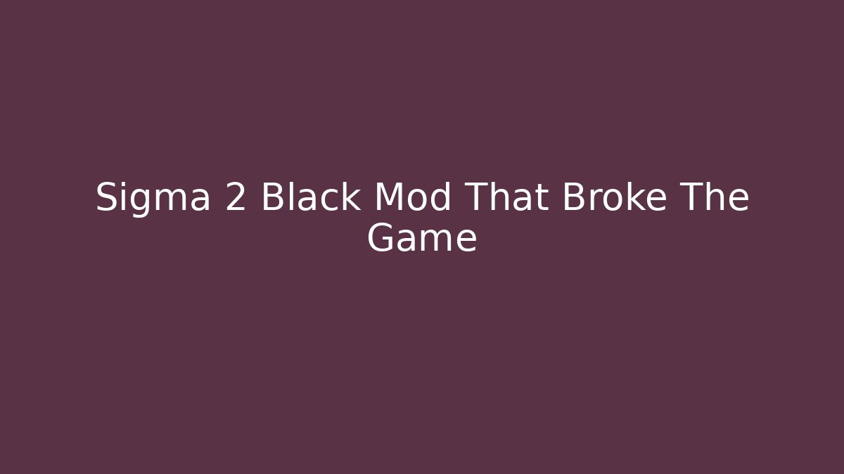 Sigma 2 Black Mod That Broke The Game