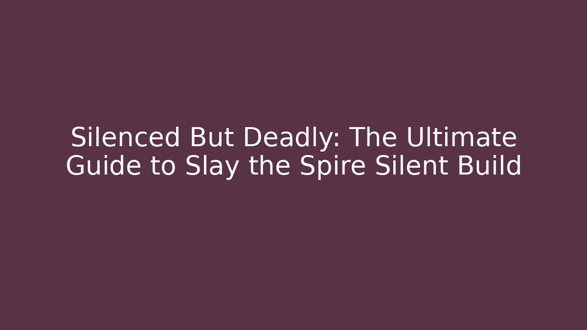 Silenced But Deadly: The Ultimate Guide to Slay the Spire Silent Build