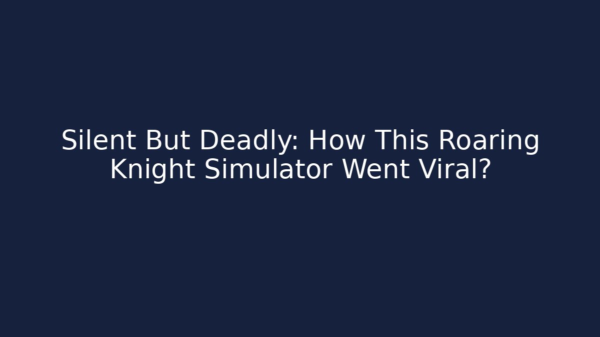 Silent But Deadly: How This Roaring Knight Simulator Went Viral? - NADclinic